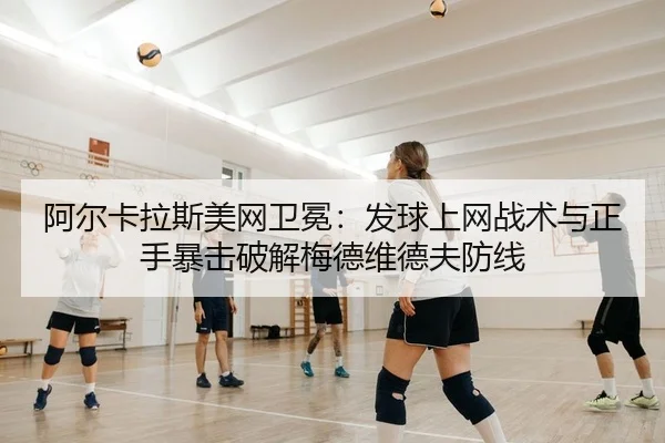 阿尔卡拉斯美网卫冕：发球上网战术与正手暴击破解梅德维德夫防线